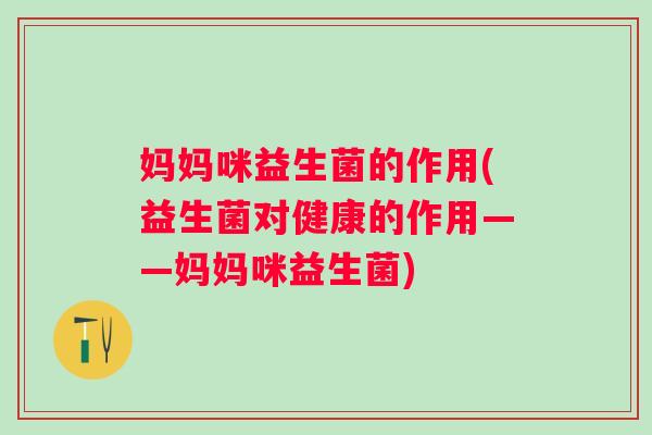 妈妈咪益生菌的作用(益生菌对健康的作用——妈妈咪益生菌) 妈妈咪益生菌的作用(益生菌对健康的作用——妈妈咪益生菌)