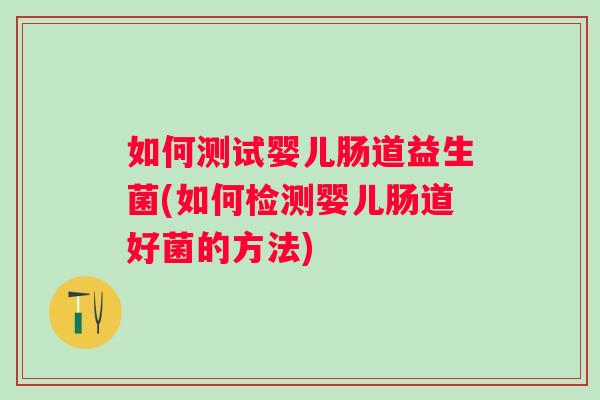 如何测试婴儿肠道益生菌(如何检测婴儿肠道好菌的方法) 如何测试婴儿肠道益生菌(如何检测婴儿肠道好菌的方法)