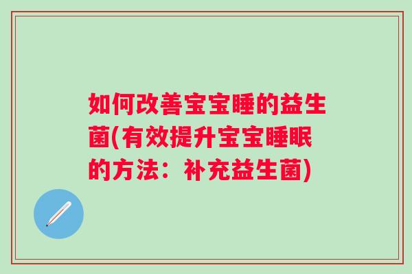 如何改善宝宝睡的益生菌(有效提升宝宝的方法：补充益生菌)