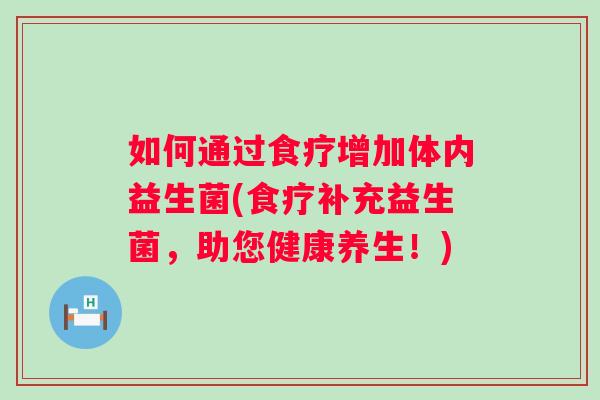 如何通过食疗增加体内益生菌(食疗补充益生菌,助您健康养生!) 如何通过食疗增加体内益生菌(食疗补充益生菌,助您健康养生!)