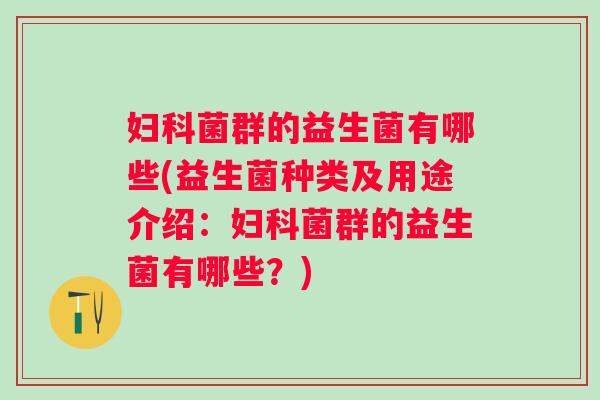 菌群的益生菌有哪些(益生菌种类及用途介绍:菌群的益生菌有哪些?) 菌群的益生菌有哪些(益生菌种类及用途介绍:菌群的益生菌有哪些?)