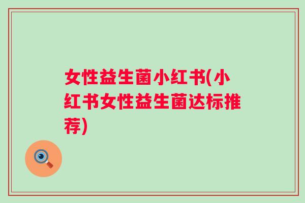 女性益生菌小红书(小红书女性益生菌达标推荐)