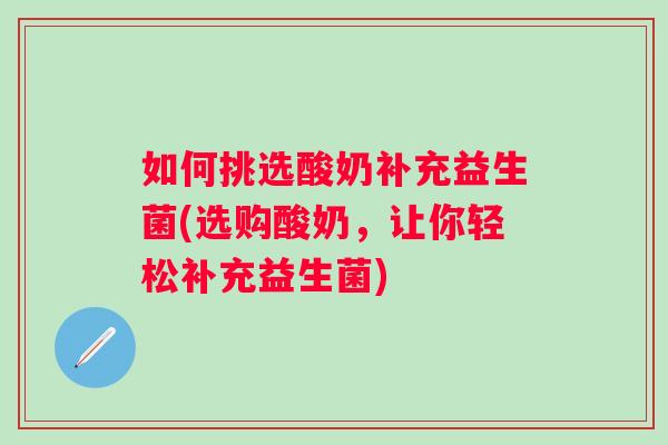 如何挑选酸奶补充益生菌(选购酸奶,让你轻松补充益生菌) 如何挑选酸奶补充益生菌(选购酸奶,让你轻松补充益生菌)