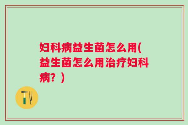 益生菌怎么用(益生菌怎么用?) 益生菌怎么用(益生菌怎么用?)