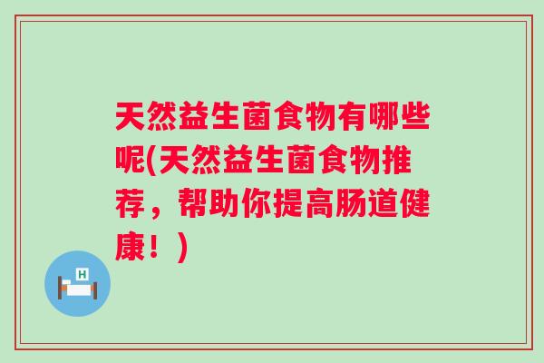 天然益生菌食物有哪些呢(天然益生菌食物推荐,帮助你提高肠道健康!) 天然益生菌食物有哪些呢(天然益生菌食物推荐,帮助你提高肠道健康!)