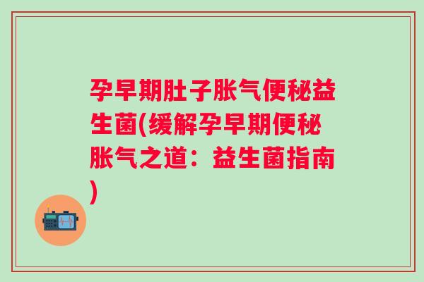 孕早期肚子益生菌(缓解孕早期之道：益生菌指南)
