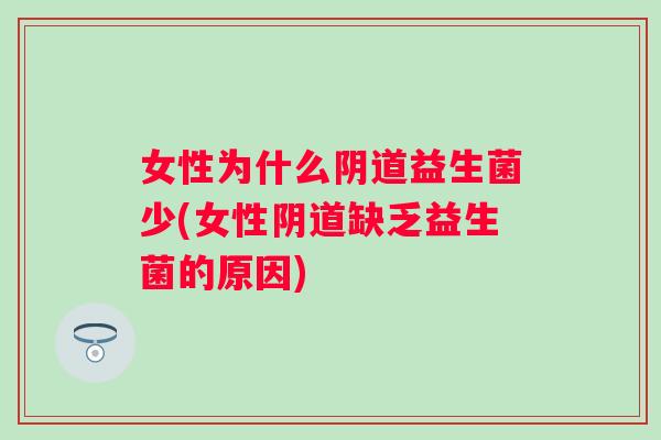 女性为什么益生菌少(女性缺乏益生菌的原因) 女性为什么益生菌少(女性缺乏益生菌的原因)