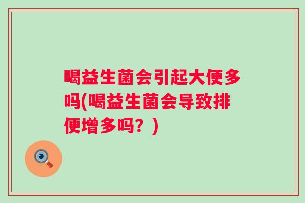 喝益生菌会引起大便多吗(喝益生菌会导致排便增多吗?) 喝益生菌会引起大便多吗(喝益生菌会导致排便增多吗?)