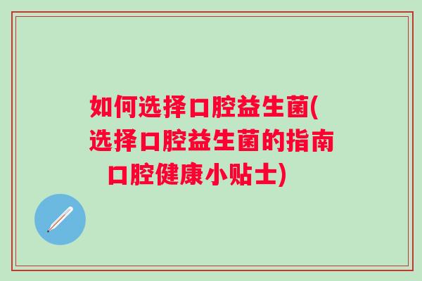 如何选择口腔益生菌(选择口腔益生菌的指南  口腔健康小贴士)