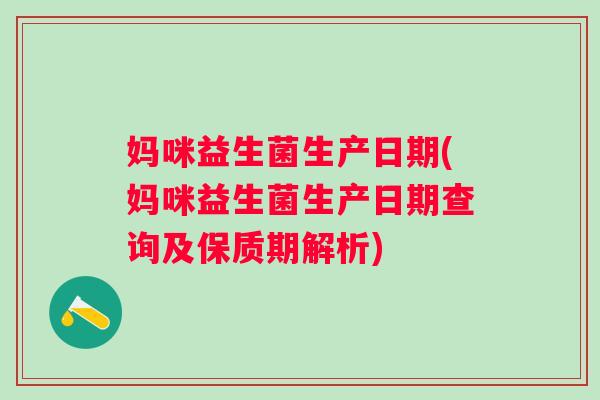 妈咪益生菌生产日期(妈咪益生菌生产日期查询及保质期解析)