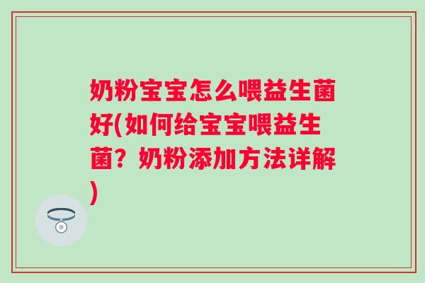 奶粉宝宝怎么喂益生菌好(如何给宝宝喂益生菌?奶粉添加方法详解) 奶粉宝宝怎么喂益生菌好(如何给宝宝喂益生菌?奶粉添加方法详解)