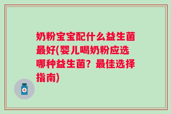 奶粉宝宝配什么益生菌好(婴儿喝奶粉应选哪种益生菌?佳选择指南) 奶粉宝宝配什么益生菌好(婴儿喝奶粉应选哪种益生菌?佳选择指南)