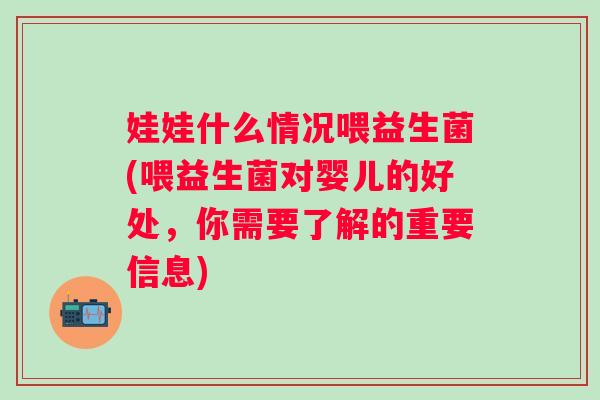 娃娃什么情况喂益生菌(喂益生菌对婴儿的好处,你需要了解的重要信息) 娃娃什么情况喂益生菌(喂益生菌对婴儿的好处,你需要了解的重要信息)
