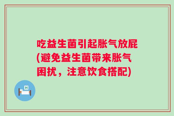 吃益生菌引起放屁(避免益生菌带来困扰,注意饮食搭配) 吃益生菌引起放屁(避免益生菌带来困扰,注意饮食搭配)
