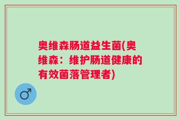 奥维森肠道益生菌(奥维森:维护肠道健康的有效菌落管理者) 奥维森肠道益生菌(奥维森:维护肠道健康的有效菌落管理者)