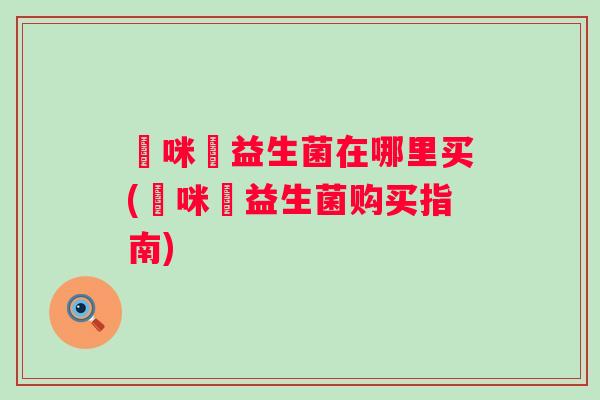 媽咪愛益生菌在哪里买(媽咪愛益生菌购买指南) 媽咪愛益生菌在哪里买(媽咪愛益生菌购买指南)