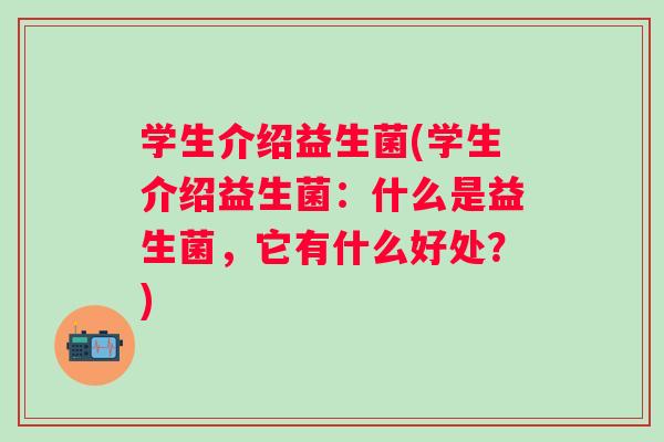 学生介绍益生菌(学生介绍益生菌：什么是益生菌，它有什么好处？)
