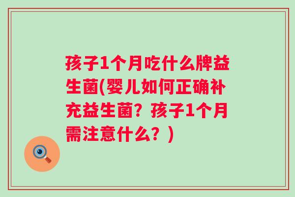 孩子1个月吃什么牌益生菌(婴儿如何正确补充益生菌？孩子1个月需注意什么？)