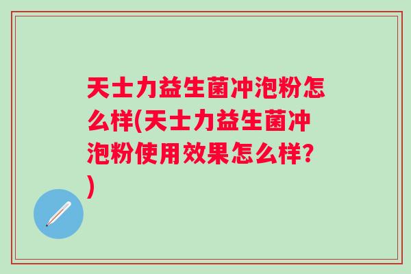 天士力益生菌冲泡粉怎么样(天士力益生菌冲泡粉使用效果怎么样?) 天士力益生菌冲泡粉怎么样(天士力益生菌冲泡粉使用效果怎么样?)