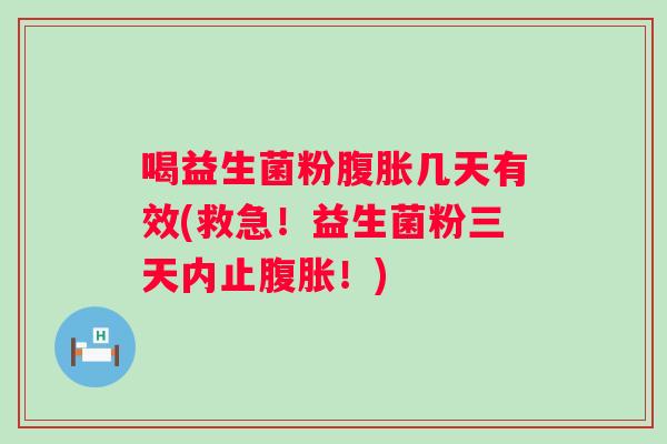 喝益生菌粉几天有效(救急！益生菌粉三天内止！)