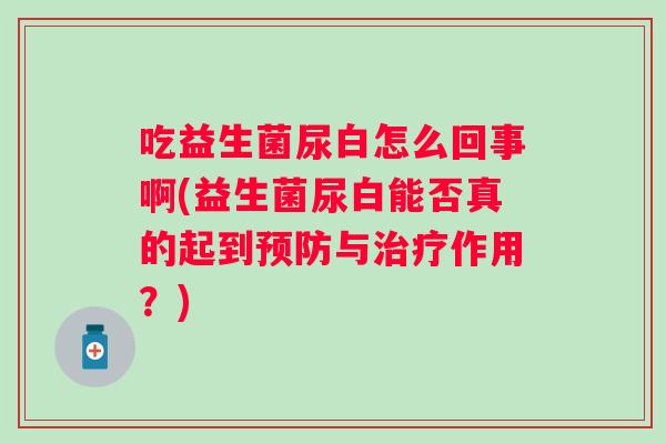 吃益生菌尿白怎么回事啊(益生菌尿白能否真的起到与作用？)