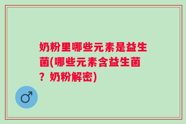 奶粉里哪些元素是益生菌(哪些元素含益生菌?奶粉解密) 奶粉里哪些元素是益生菌(哪些元素含益生菌?奶粉解密)