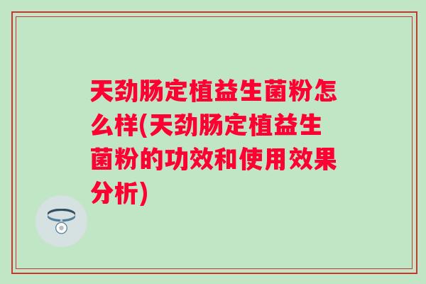 天劲肠定植益生菌粉怎么样(天劲肠定植益生菌粉的功效和使用效果分析)