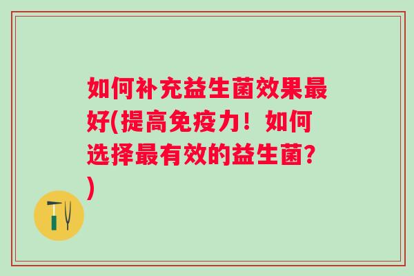 如何补充益生菌效果好(提高力！如何选择有效的益生菌？)
