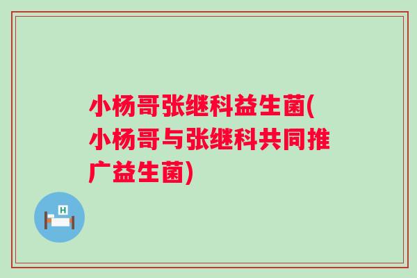 小杨哥张继科益生菌(小杨哥与张继科共同推广益生菌) 小杨哥张继科益生菌(小杨哥与张继科共同推广益生菌)