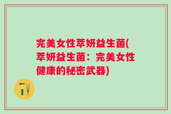 完美女性萃妍益生菌(萃妍益生菌：完美女性健康的秘密武器)