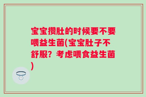 宝宝攒肚的时候要不要喂益生菌(宝宝肚子不舒服？考虑喂食益生菌)