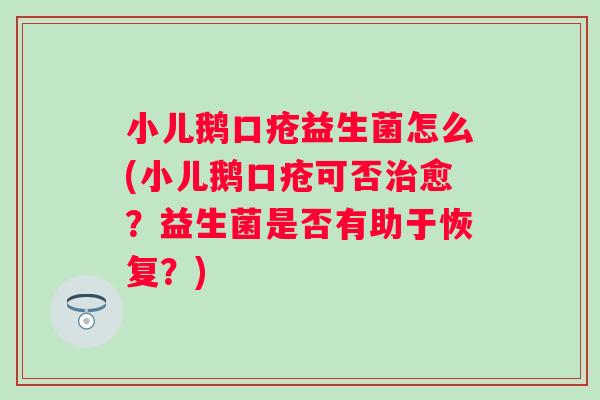 小儿鹅口疮益生菌怎么(小儿鹅口疮可否愈？益生菌是否有助于恢复？)