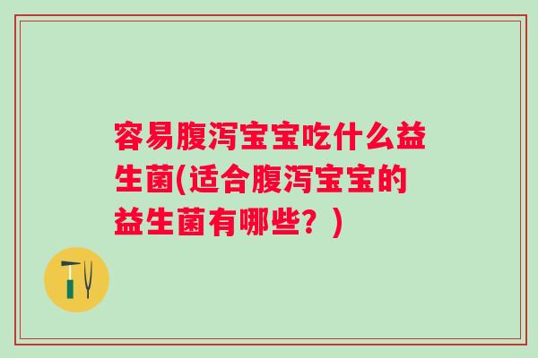 容易宝宝吃什么益生菌(适合宝宝的益生菌有哪些？)