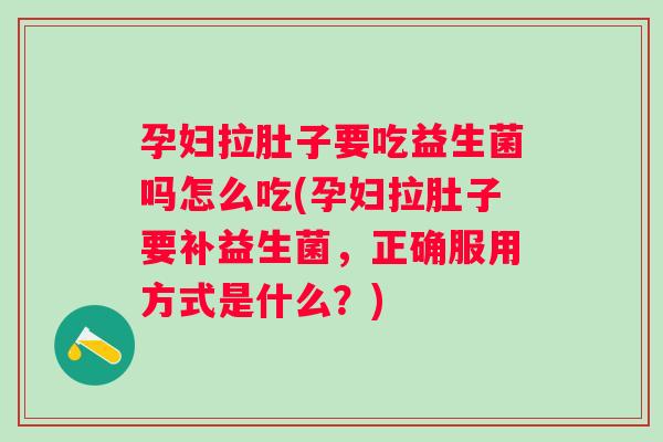 孕妇拉肚子要吃益生菌吗怎么吃(孕妇拉肚子要补益生菌,正确服用方式是什么?) 孕妇拉肚子要吃益生菌吗怎么吃(孕妇拉肚子要补益生菌,正确服用方式是什么?)