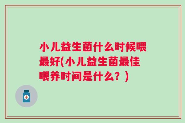 小儿益生菌什么时候喂好(小儿益生菌佳喂养时间是什么？)