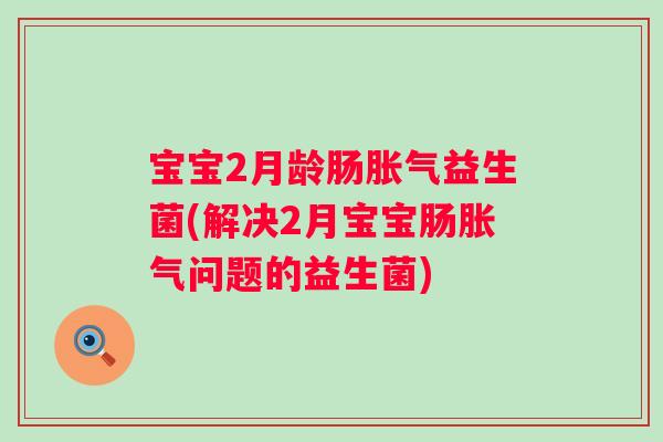 宝宝2月龄肠益生菌(解决2月宝宝肠问题的益生菌) 宝宝2月龄肠益生菌(解决2月宝宝肠问题的益生菌)