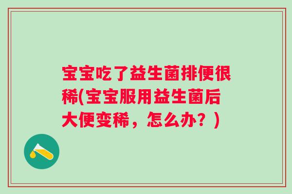宝宝吃了益生菌排便很稀(宝宝服用益生菌后大便变稀，怎么办？)
