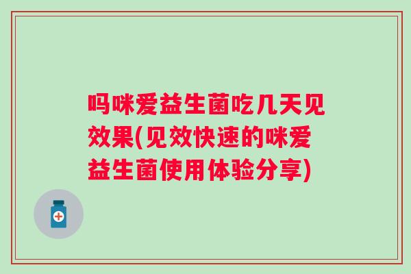 吗咪爱益生菌吃几天见效果(见效快速的咪爱益生菌使用体验分享) 吗咪爱益生菌吃几天见效果(见效快速的咪爱益生菌使用体验分享)