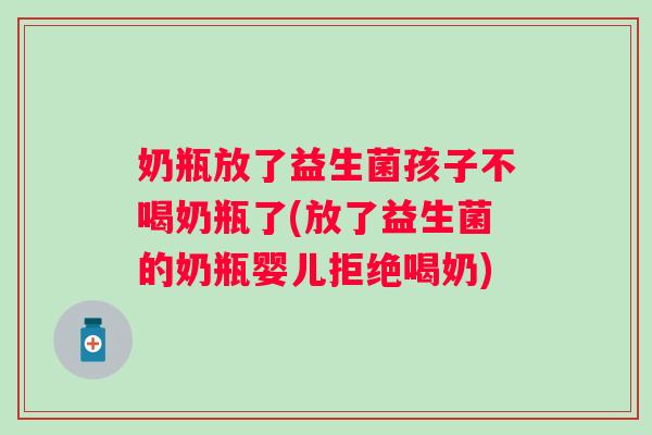 奶瓶放了益生菌孩子不喝奶瓶了(放了益生菌的奶瓶婴儿拒绝喝奶)