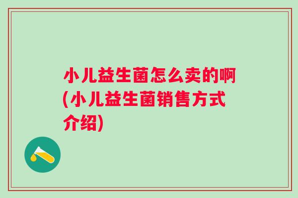 小儿益生菌怎么卖的啊(小儿益生菌销售方式介绍)