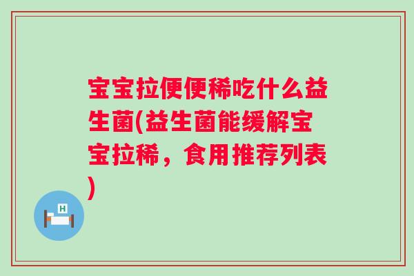 宝宝拉便便稀吃什么益生菌(益生菌能缓解宝宝拉稀，食用推荐列表)