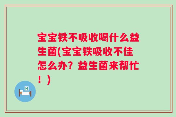 宝宝铁不吸收喝什么益生菌(宝宝铁吸收不佳怎么办？益生菌来帮忙！)