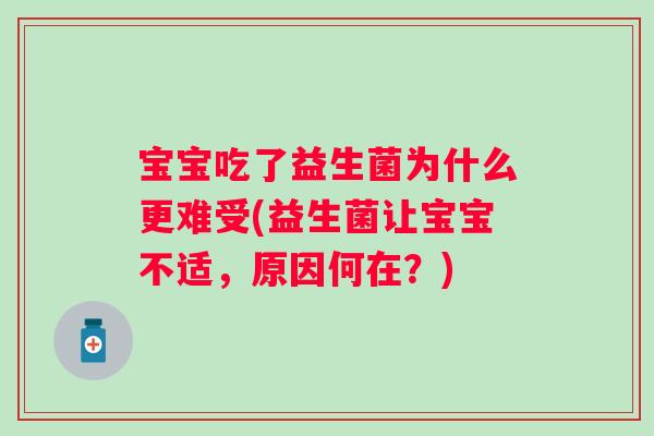 宝宝吃了益生菌为什么更难受(益生菌让宝宝不适，原因何在？)