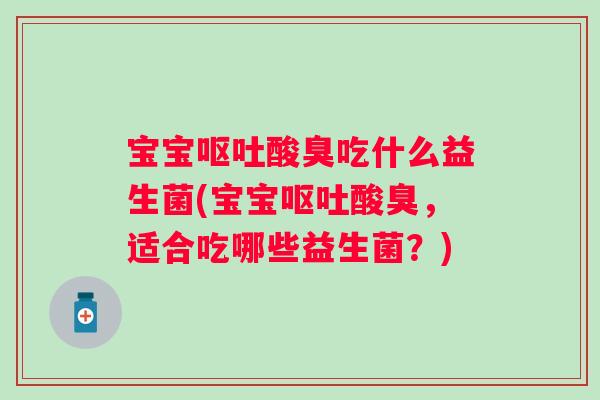 宝宝酸臭吃什么益生菌(宝宝酸臭,适合吃哪些益生菌?) 宝宝酸臭吃什么益生菌(宝宝酸臭,适合吃哪些益生菌?)