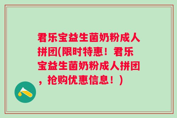 君乐宝益生菌奶粉成人拼团(限时特惠!君乐宝益生菌奶粉成人拼团,抢购优惠信息!) 君乐宝益生菌奶粉成人拼团(限时特惠!君乐宝益生菌奶粉成人拼团,抢购优惠信息!)