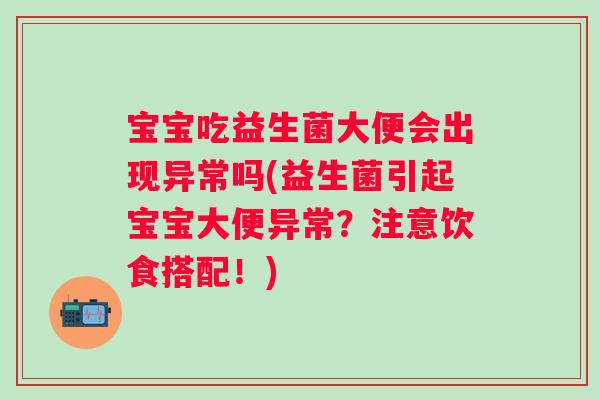 宝宝吃益生菌大便会出现异常吗(益生菌引起宝宝大便异常？注意饮食搭配！)