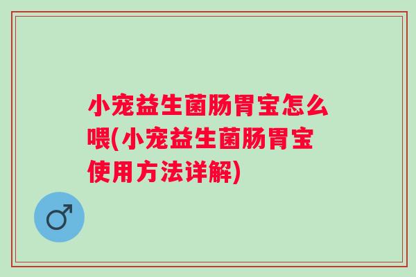 小宠益生菌肠胃宝怎么喂(小宠益生菌肠胃宝使用方法详解) 小宠益生菌肠胃宝怎么喂(小宠益生菌肠胃宝使用方法详解)