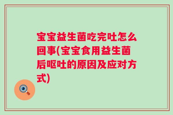 宝宝益生菌吃完吐怎么回事(宝宝食用益生菌后的原因及应对方式)