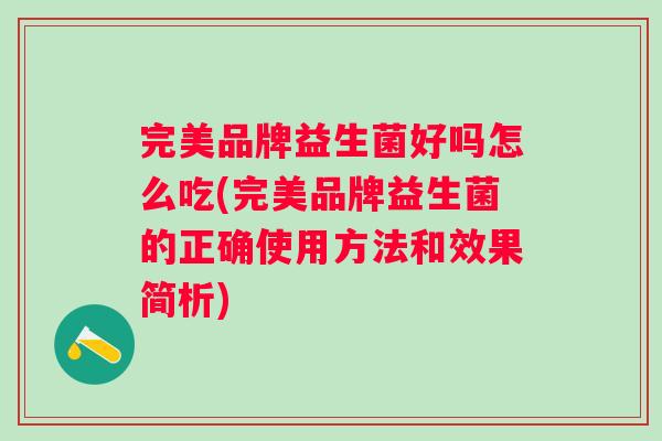 完美品牌益生菌好吗怎么吃(完美品牌益生菌的正确使用方法和效果简析) 完美品牌益生菌好吗怎么吃(完美品牌益生菌的正确使用方法和效果简析)