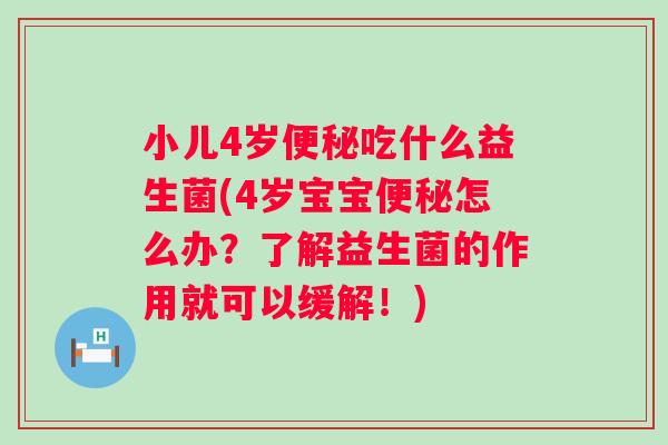 小儿4岁吃什么益生菌(4岁宝宝怎么办?了解益生菌的作用就可以缓解!) 小儿4岁吃什么益生菌(4岁宝宝怎么办?了解益生菌的作用就可以缓解!)